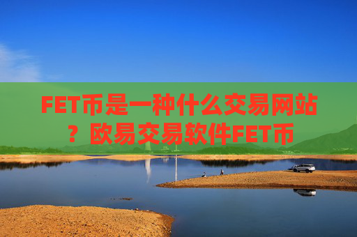 FET币是一种什么交易网站？欧易交易软件FET币
