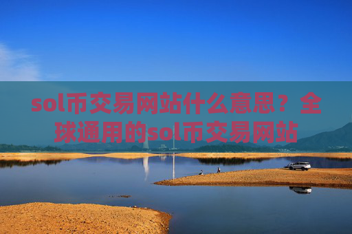 sol币交易网站什么意思？全球通用的sol币交易网站