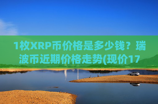 1枚XRP币价格是多少钱？瑞波币近期价格走势(现价17.555元)