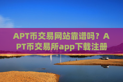 APT币交易网站靠谱吗？APT币交易所app下载注册
