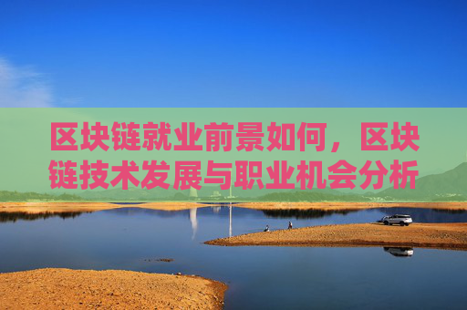 区块链就业前景如何，区块链技术发展与职业机会分析