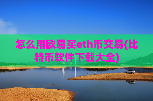 怎么用欧易买eth币交易(比特币软件下载大全)