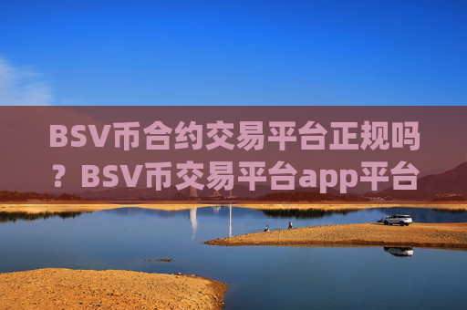 BSV币合约交易平台正规吗？BSV币交易平台app平台排名榜