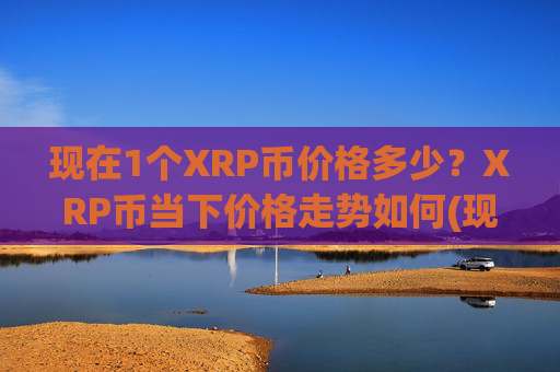现在1个XRP币价格多少？XRP币当下价格走势如何(现价17.4714元)