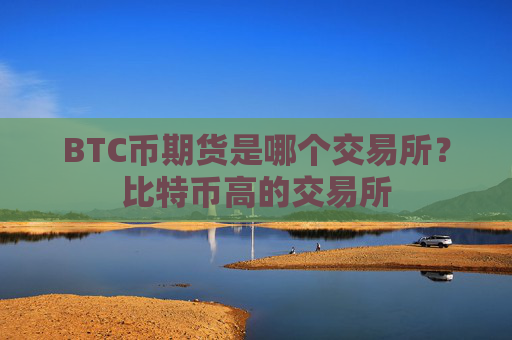 BTC币期货是哪个交易所？比特币高的交易所
