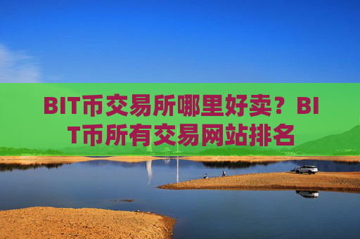 BIT币交易所哪里好卖？BIT币所有交易网站排名