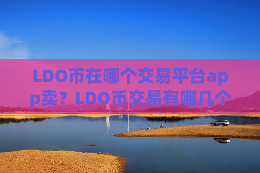 LDO币在哪个交易平台app卖？LDO币交易有哪几个交易所app下载