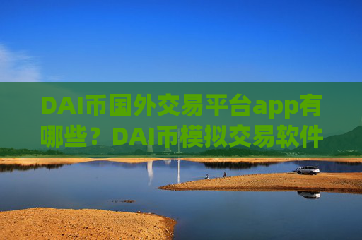 DAI币国外交易平台app有哪些？DAI币模拟交易软件下载