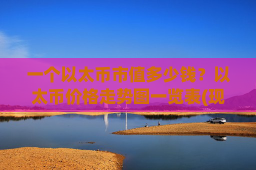 一个以太币市值多少钱？以太币价格走势图一览表(现价28422.33元)