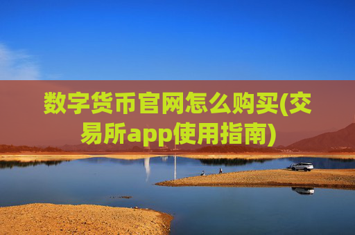 数字货币官网怎么购买(交易所app使用指南)