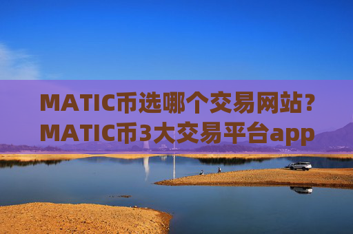 MATIC币选哪个交易网站？MATIC币3大交易平台app排名