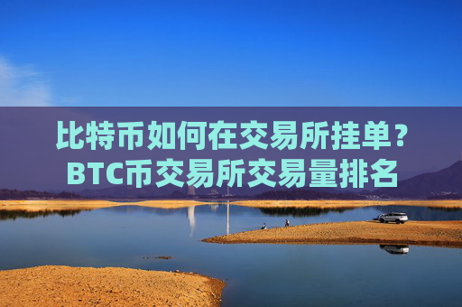 比特币如何在交易所挂单？BTC币交易所交易量排名