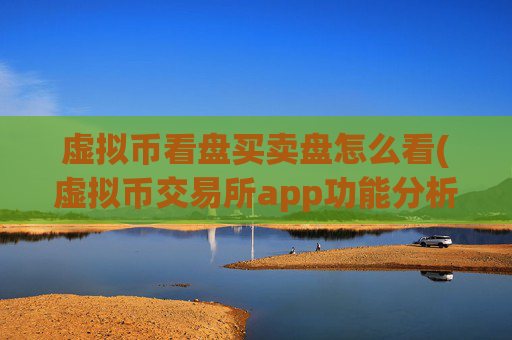 虚拟币看盘买卖盘怎么看(虚拟币交易所app功能分析)