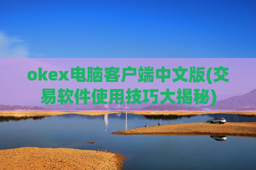 okex电脑客户端中文版(交易软件使用技巧大揭秘)