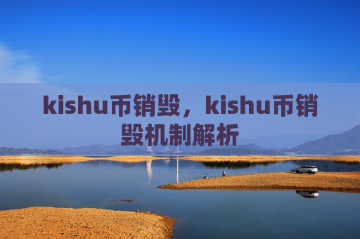 kishu币销毁，kishu币销毁机制解析