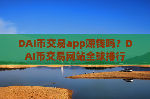 DAI币交易app赚钱吗？DAI币交易网站全球排行