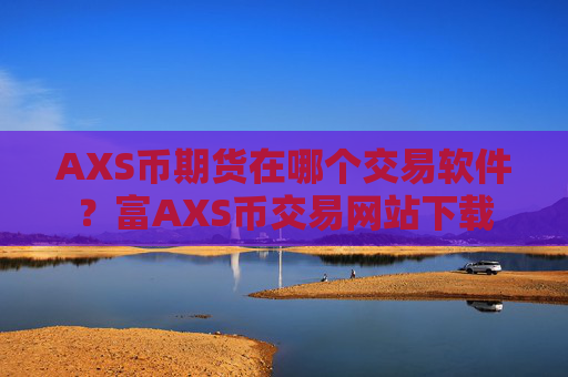 AXS币期货在哪个交易软件？富AXS币交易网站下载