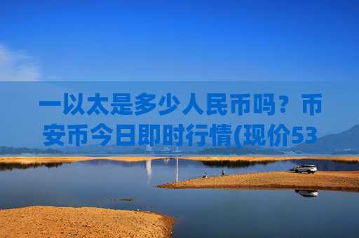 一以太是多少人民币吗？币安币今日即时行情(现价5323.36元)