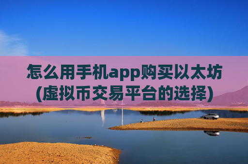 怎么用手机app购买以太坊(虚拟币交易平台的选择)