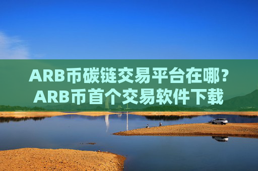 ARB币碳链交易平台在哪？ARB币首个交易软件下载