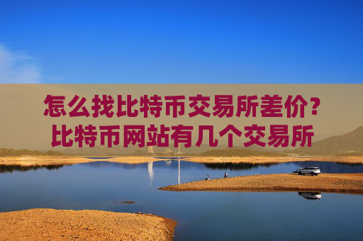 怎么找比特币交易所差价？比特币网站有几个交易所