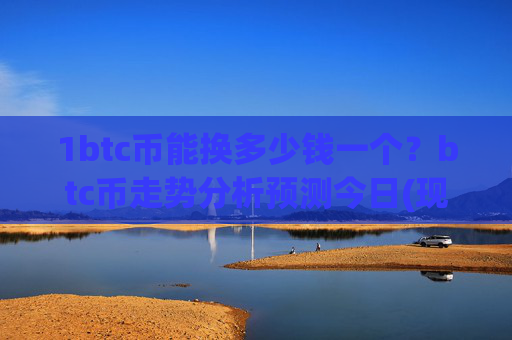 1btc币能换多少钱一个？btc币走势分析预测今日(现价734854.24元)