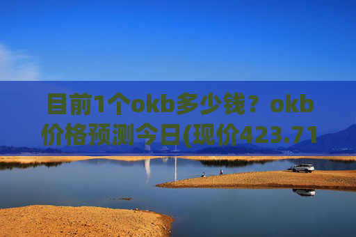 目前1个okb多少钱？okb价格预测今日(现价423.71元)