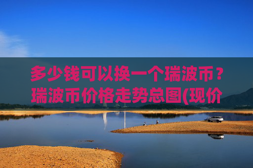 多少钱可以换一个瑞波币？瑞波币价格走势总图(现价17.4502元)