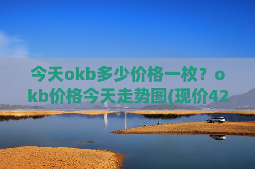 今天okb多少价格一枚？okb价格今天走势图(现价422.95元)