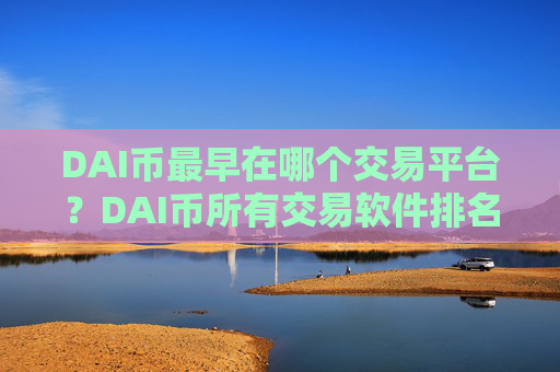DAI币最早在哪个交易平台？DAI币所有交易软件排名