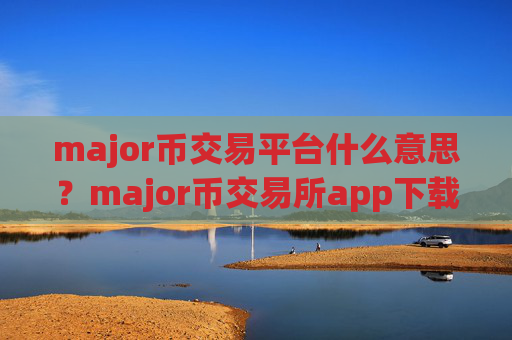 major币交易平台什么意思？major币交易所app下载有哪些