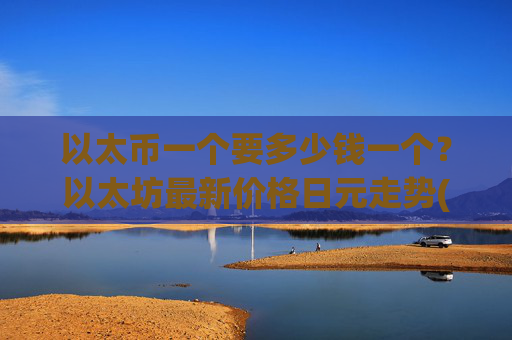 以太币一个要多少钱一个？以太坊最新价格日元走势(现价28406.31元)