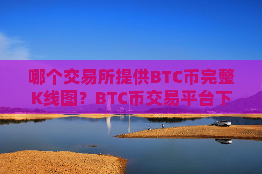 哪个交易所提供BTC币完整K线图？BTC币交易平台下载易平台下载