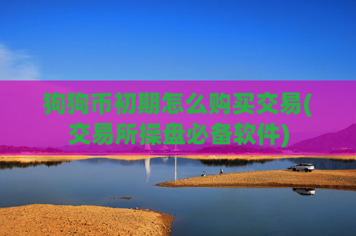狗狗币初期怎么购买交易(交易所操盘必备软件)