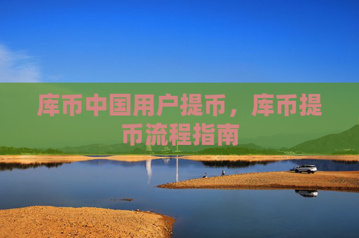 库币中国用户提币，库币提币流程指南