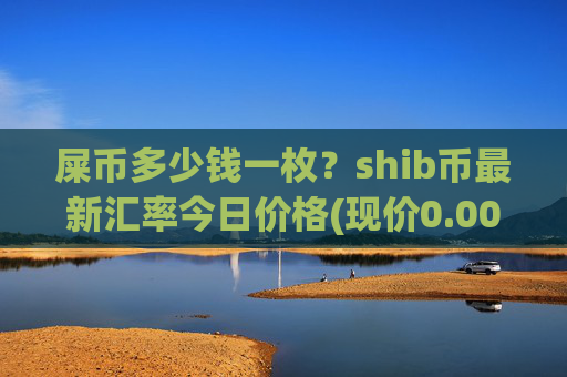 屎币多少钱一枚？shib币最新汇率今日价格(现价0.00022782元)