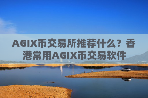 AGIX币交易所推荐什么？香港常用AGIX币交易软件