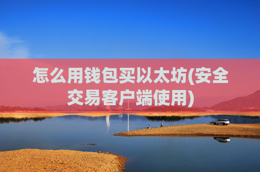 怎么用钱包买以太坊(安全交易客户端使用)