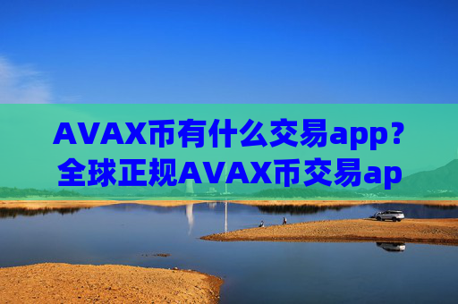 AVAX币有什么交易app？全球正规AVAX币交易app下载