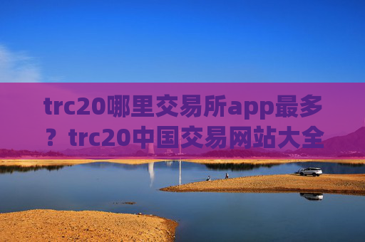 trc20哪里交易所app最多？trc20中国交易网站大全