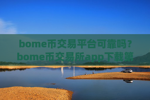 bome币交易平台可靠吗？bome币交易所app下载第一位