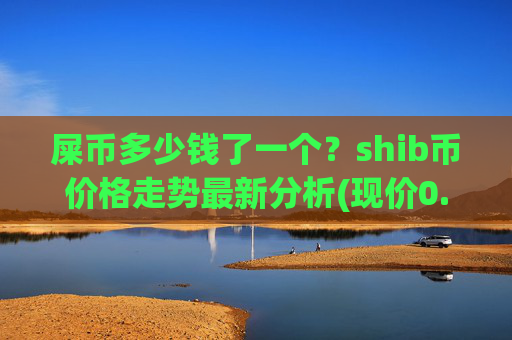 屎币多少钱了一个？shib币价格走势最新分析(现价0.00022662元)