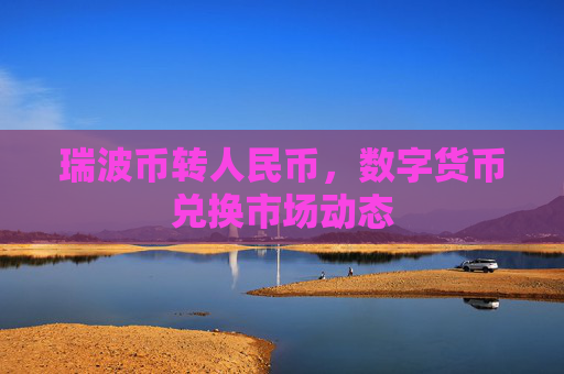瑞波币转人民币，数字货币兑换市场动态