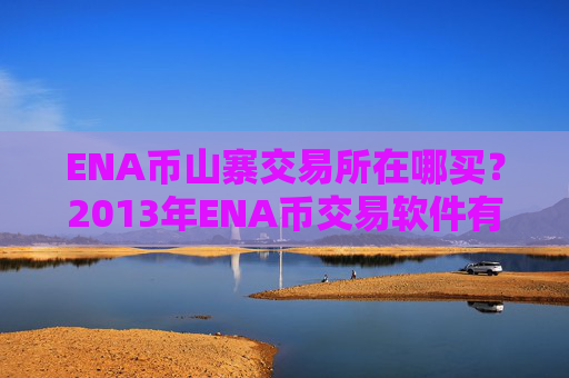 ENA币山寨交易所在哪买？2013年ENA币交易软件有哪些
