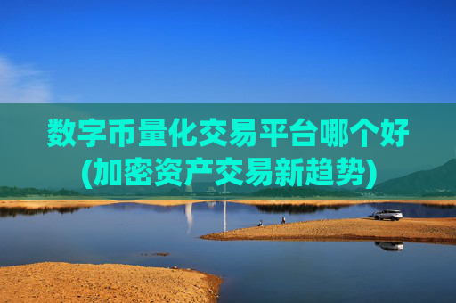 数字币量化交易平台哪个好(加密资产交易新趋势)