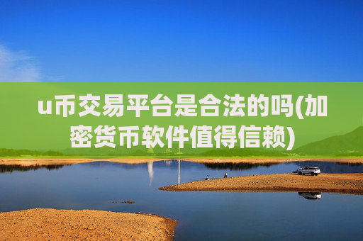 u币交易平台是合法的吗(加密货币软件值得信赖)