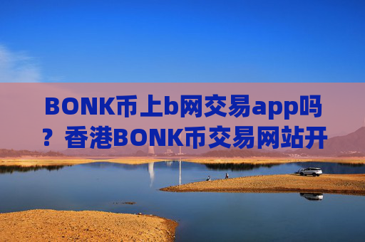 BONK币上b网交易app吗？香港BONK币交易网站开户