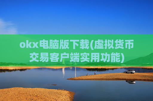 okx电脑版下载(虚拟货币交易客户端实用功能)