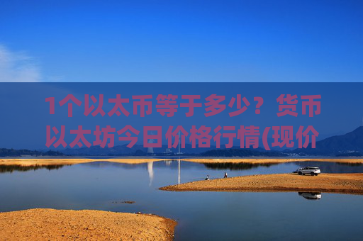1个以太币等于多少？货币以太坊今日价格行情(现价28347.6元)