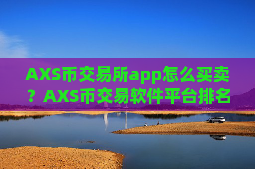AXS币交易所app怎么买卖？AXS币交易软件平台排名